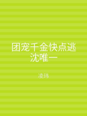 团宠千金快点逃沈唯一