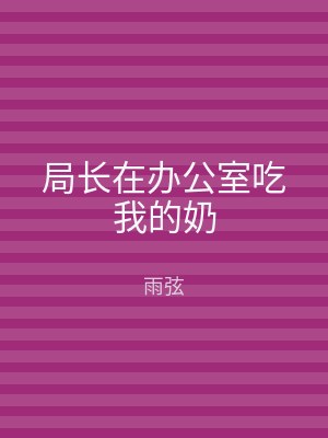 局长在办公室吃我的奶