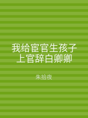 我给宦官生孩子上官辞白卿卿