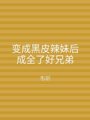 变成黑皮辣妹后成全了好兄弟