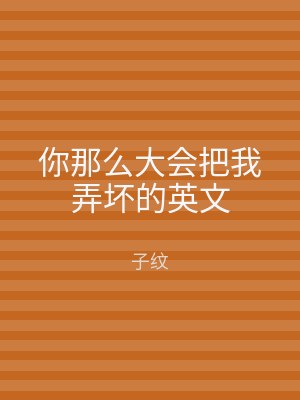 你那么大会把我弄坏的英文