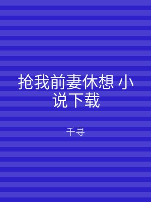 抢我前妻休想 小说下载