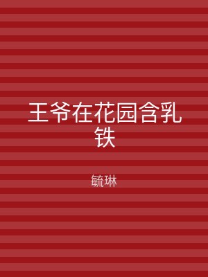 王爷在花园含乳铁