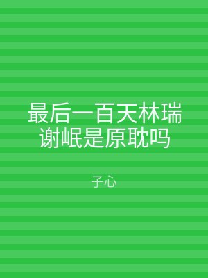 最后一百天林瑞谢岷是原耽吗