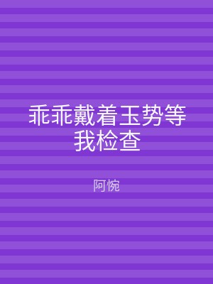 乖乖戴着玉势等我检查