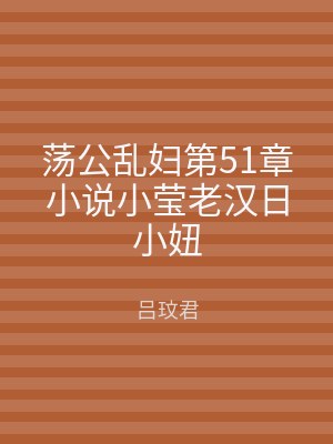 荡公乱妇第51章小说小莹老汉日小妞