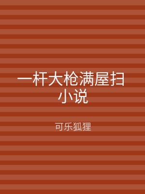 一杆大枪满屋扫 小说