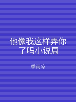 他像我这样弄你了吗小说周