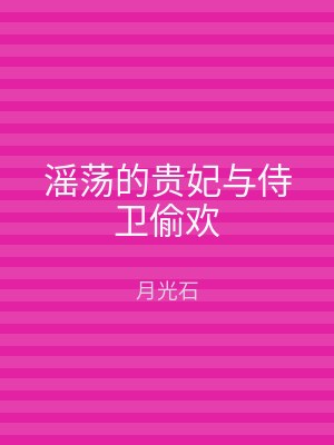 滛荡的贵妃与侍卫偷欢