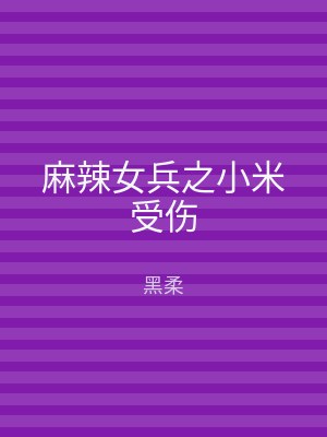 麻辣女兵之小米受伤