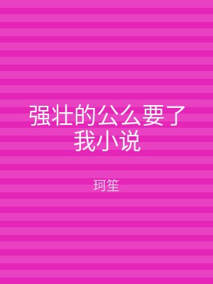强壮的公么要了我小说