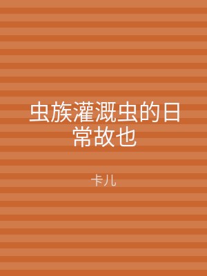虫族灌溉虫的日常故也