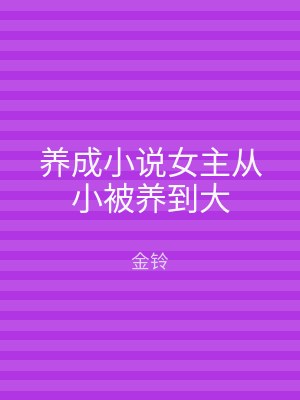 养成小说女主从小被养到大