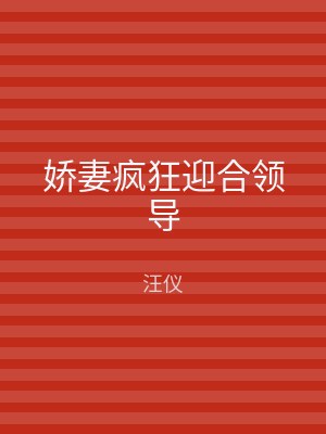 娇妻疯狂迎合领导