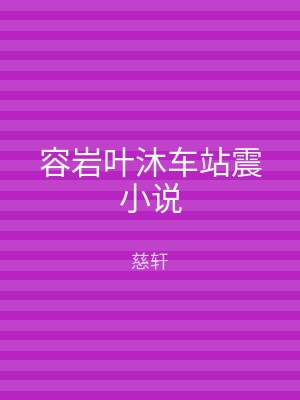 容岩叶沐车站震小说