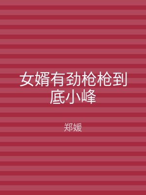 女婿有劲枪枪到底小峰
