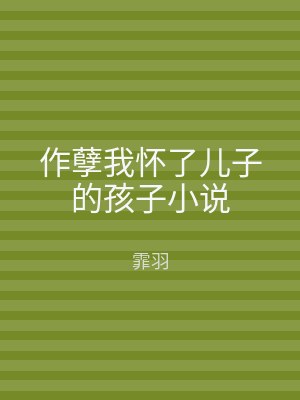 作孽我怀了儿子的孩子小说