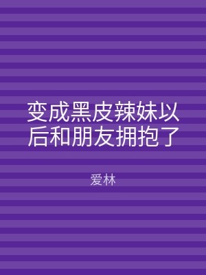 变成黑皮辣妹以后和朋友拥抱了