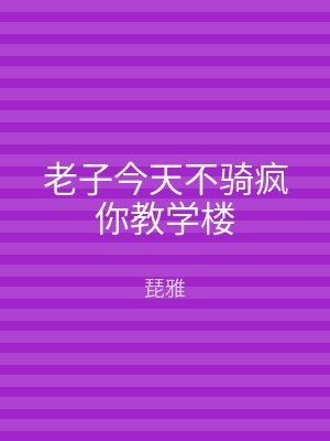 老子今天不骑疯你教学楼