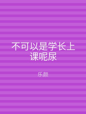 不可以是学长上课呢尿