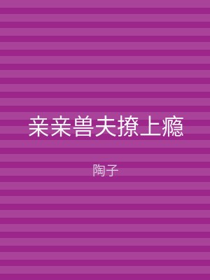 亲亲兽夫撩上瘾