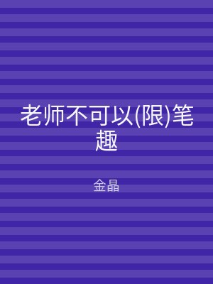 老师不可以(限)笔趣
