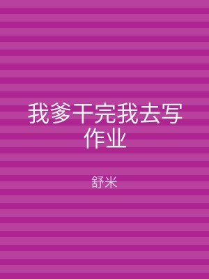 我爹干完我去写作业