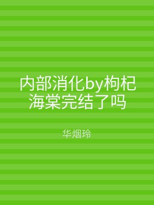 内部消化by枸杞海棠完结了吗