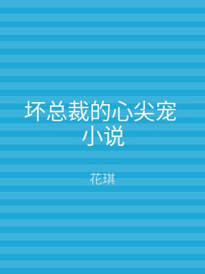 坏总裁的心尖宠 小说