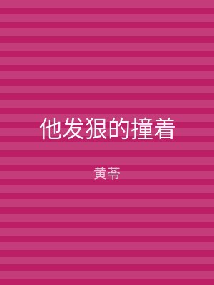 他发狠的撞着