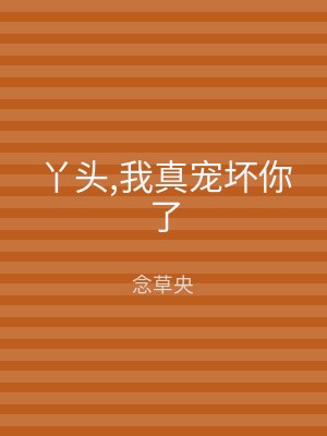 丫头,我真宠坏你了