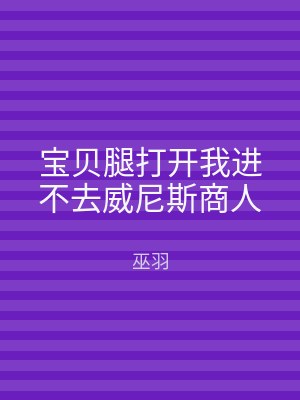 宝贝腿打开我进不去威尼斯商人