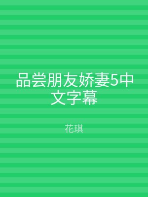 品尝朋友娇妻5中文字幕