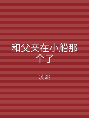 和父亲在小船那个了