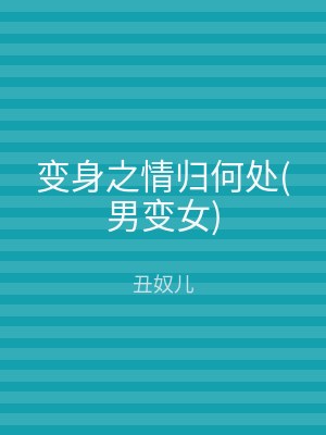 变身之情归何处(男变女)
