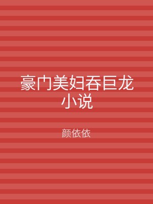 豪门美妇吞巨龙小说