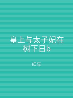 皇上与太子妃在树下日b