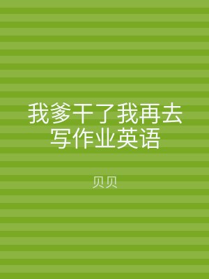 我爹干了我再去写作业英语