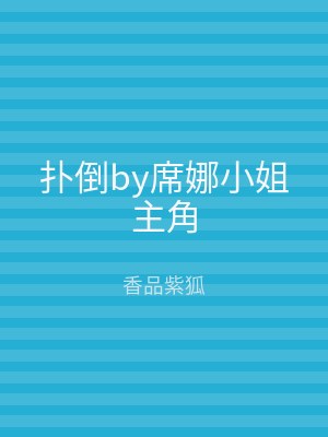 扑倒by席娜小姐主角