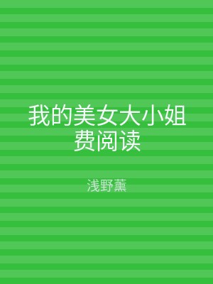 我的美女大小姐费阅读
