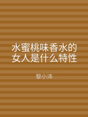 水蜜桃味香水的女人是什么特性