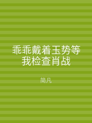 乖乖戴着玉势等我检查肖战
