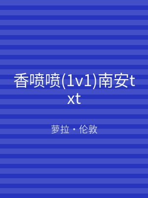 香喷喷(1v1)南安txt