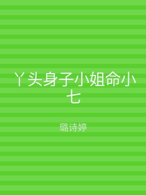 丫头身子小姐命小七