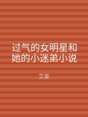 过气的女明星和她的小迷弟小说