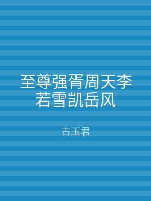 至尊强胥周天李若雪凯岳风