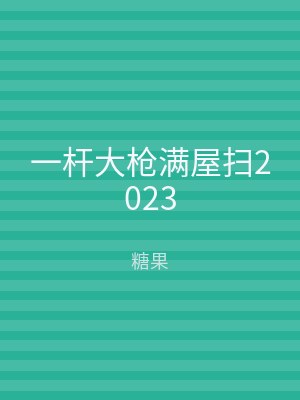 一杆大枪满屋扫2023