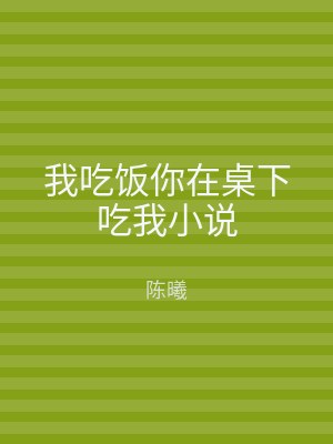 我吃饭你在桌下吃我小说
