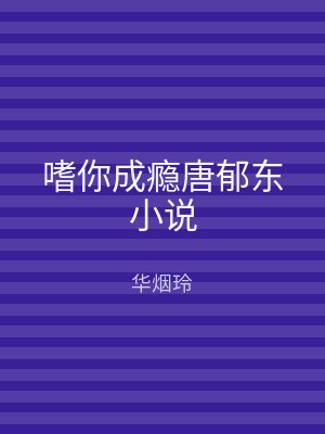 嗜你成瘾唐郁东小说