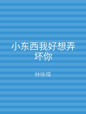 小东西我好想弄坏你